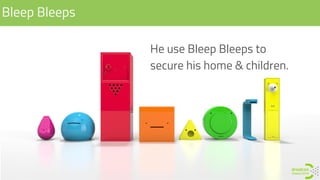 Bleep Bleeps
He use Bleep Bleeps to
secure his home & children.
 