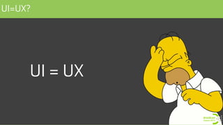 UI=UX?
UI = UX
 