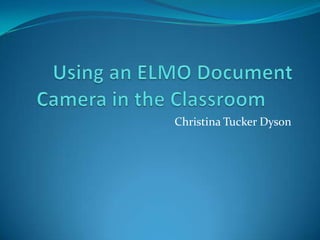 Using an ELMO Document Camera in the Classroom	 Christina Tucker Dyson 