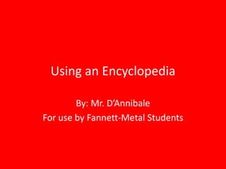 Using an Encyclopedia

        By: Mr. D’Annibale
For use by Fannett-Metal Students
 