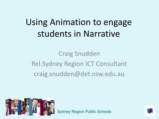 Using Animation to engage students in Narrative Craig Snudden Rel.Sydney Region ICT Consultant craig.snudden@det.nsw.edu.au Sydney Region Public Schools  