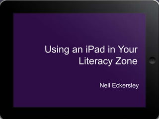 Using an iPad in Your
       Literacy Zone

            Nell Eckersley
 
