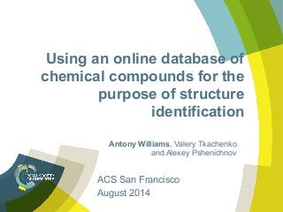 Using an online database of
chemical compounds for the
purpose of structure
identification
Antony Williams, Valery Tkachenko
and Alexey Pshenichnov
ACS San Francisco
August 2014
 