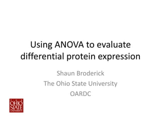 Using ANOVA to evaluate
differential protein expression
          Shaun Broderick
      The Ohio State University
              OARDC
 