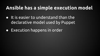 Ansible has a simple execution model
● It is easier to understand than the
declarative model used by Puppet
● Execution happens in order
 