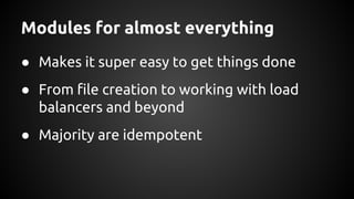 Modules for almost everything
● Makes it super easy to get things done
● From file creation to working with load
balancers and beyond
● Majority are idempotent
 