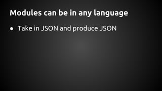 Modules can be in any language
● Take in JSON and produce JSON
 