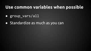 Use common variables when possible
● group_vars/all
● Standardize as much as you can
 