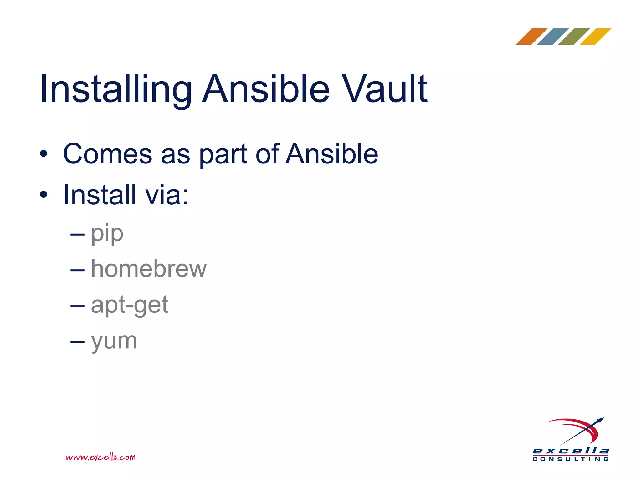 • Comes as part of Ansible
• Install via:
– pip
– homebrew
– apt-get
– yum
Installing Ansible Vault
 