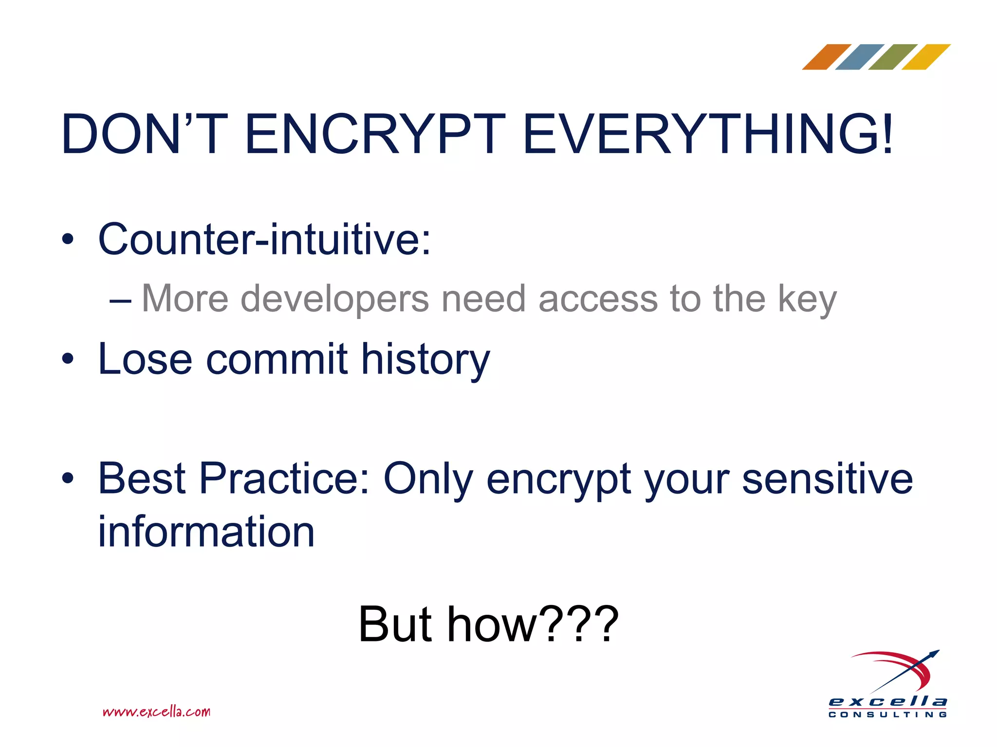 • Counter-intuitive:
– More developers need access to the key
• Lose commit history
• Best Practice: Only encrypt your sensitive
information
DON’T ENCRYPT EVERYTHING!
But how???
 