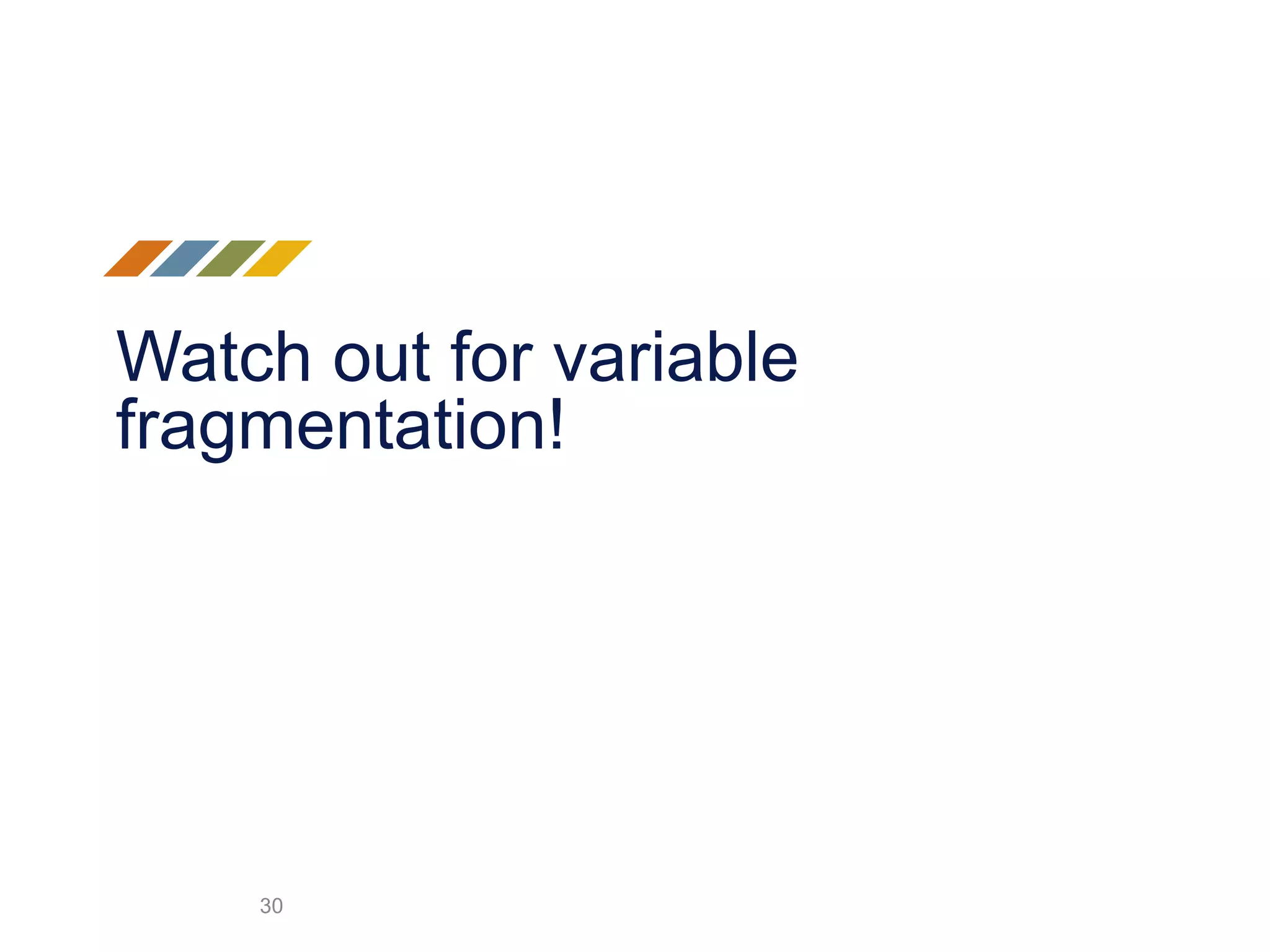 Watch out for variable
fragmentation!
30
 