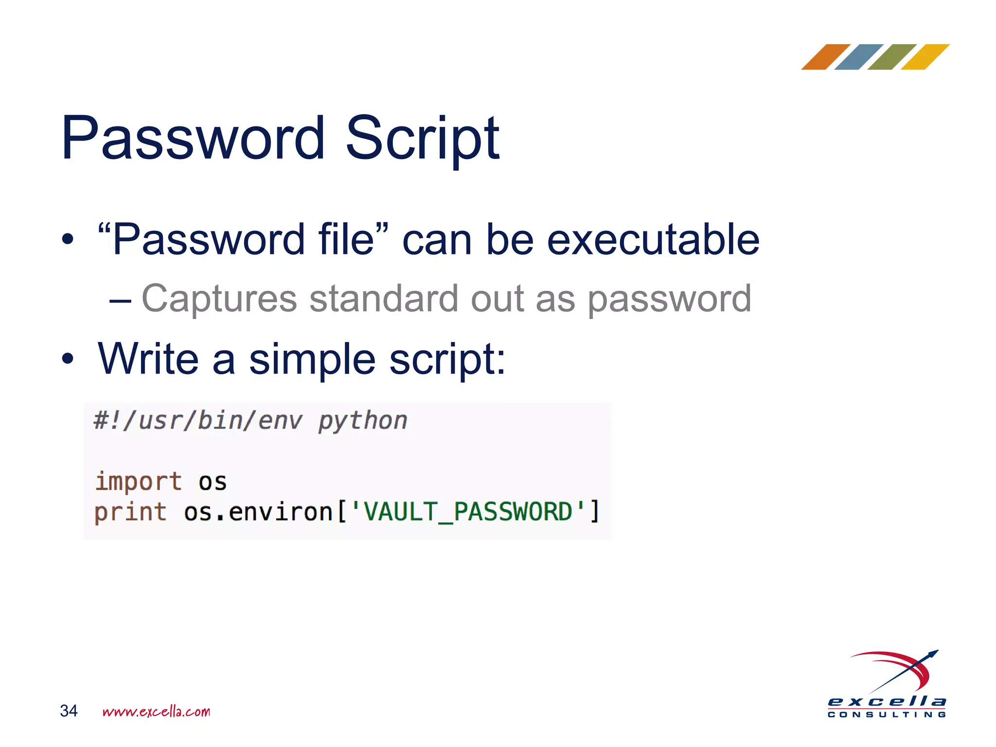 • “Password file” can be executable
– Captures standard out as password
• Write a simple script:
Password Script
34
 