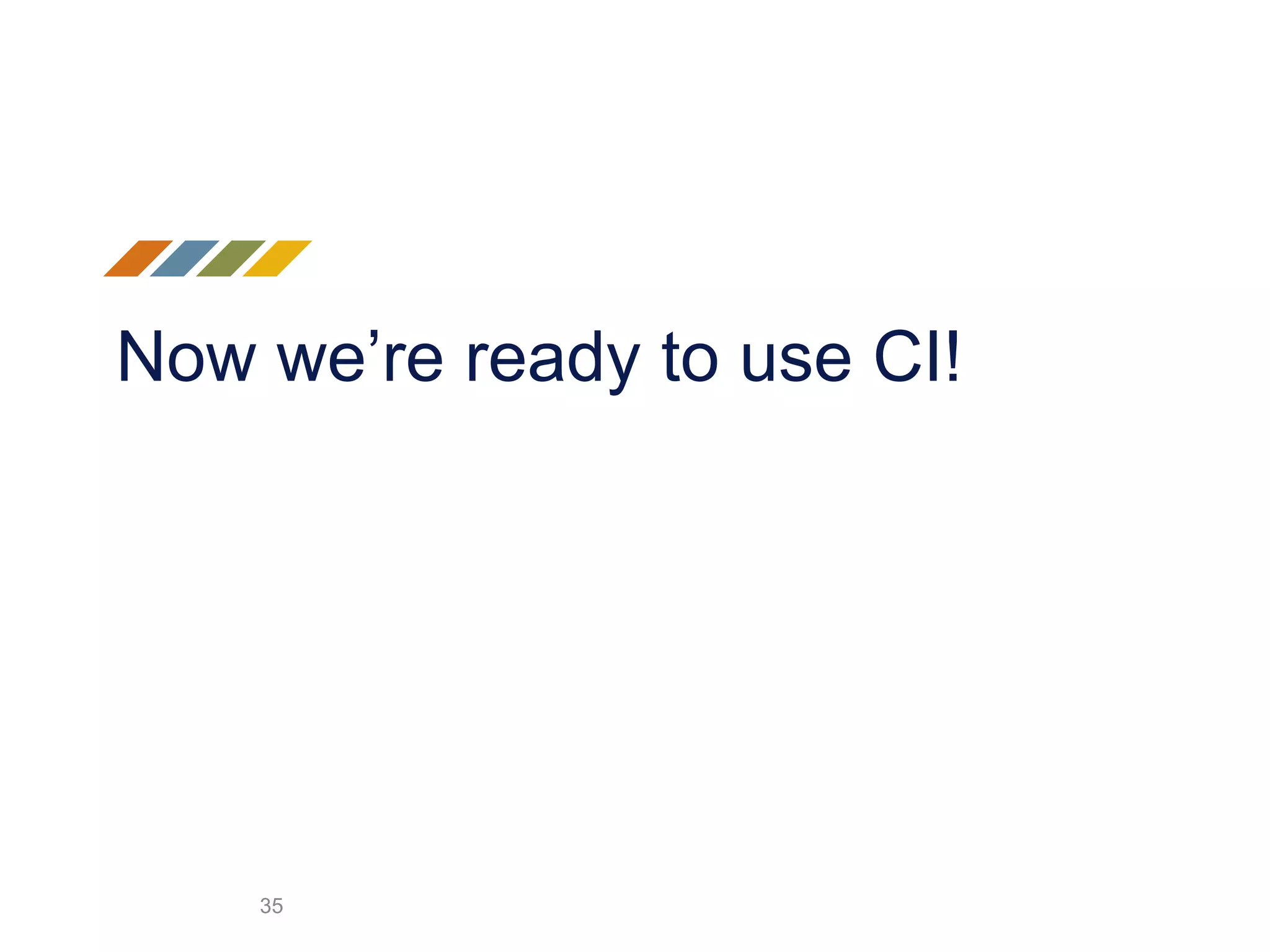 Now we’re ready to use CI!
35
 