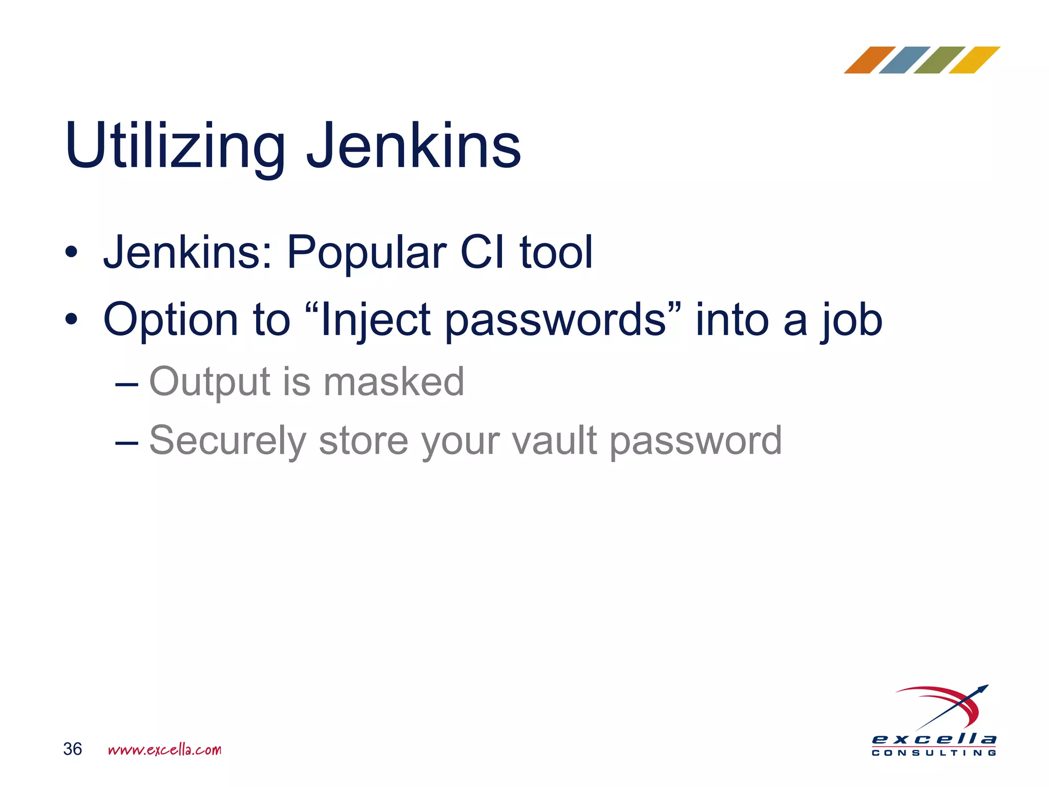 • Jenkins: Popular CI tool
• Option to “Inject passwords” into a job
– Output is masked
– Securely store your vault password
Utilizing Jenkins
36
 