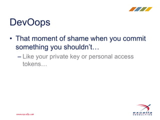 • That moment of shame when you commit
something you shouldn’t…
– Like your private key or personal access
tokens…
DevOops
 