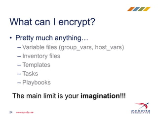 • Pretty much anything…
– Variable files (group_vars, host_vars)
– Inventory files
– Templates
– Tasks
– Playbooks
What can I encrypt?
24
The main limit is your imagination!!!
 