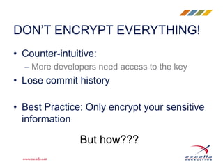 • Counter-intuitive:
– More developers need access to the key
• Lose commit history
• Best Practice: Only encrypt your sensitive
information
DON’T ENCRYPT EVERYTHING!
But how???
 
