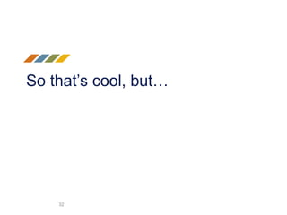 So that’s cool, but…
32
 