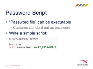 • “Password file” can be executable
– Captures standard out as password
• Write a simple script:
Password Script
34
 
