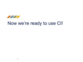Now we’re ready to use CI!
35
 