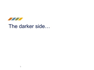The darker side…
9
 