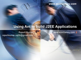 Using Ant to build J2EE Applications www.scmGalaxy.com Rajesh Kumar [email_address] 