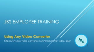 JBS EMPLOYEE TRAINING
Using Any Video Converter
http://www.any-video-converter.com/products/for_video_free/

1

 
