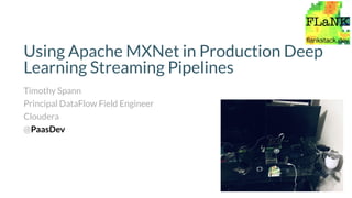 Using Apache MXNet in Production Deep
Learning Streaming Pipelines
Timothy Spann
Principal DataFlow Field Engineer
Cloudera
@PaasDev
 