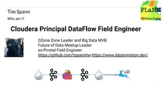 2
Tim Spann
Who am I?
Cloudera Principal DataFlow Field Engineer
@PaasDev
DZone Zone Leader and Big Data MVB
Future of Data Meetup Leader
ex-Pivotal Field Engineer
https://github.com/tspannhw https://www.datainmotion.dev/
 