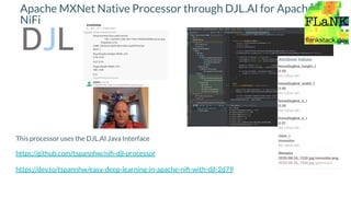 Apache MXNet Native Processor through DJL.AI for Apache
NiFi
This processor uses the DJL.AI Java Interface
https://github.com/tspannhw/niﬁ-djl-processor
https://dev.to/tspannhw/easy-deep-learning-in-apache-niﬁ-with-djl-2d79
 