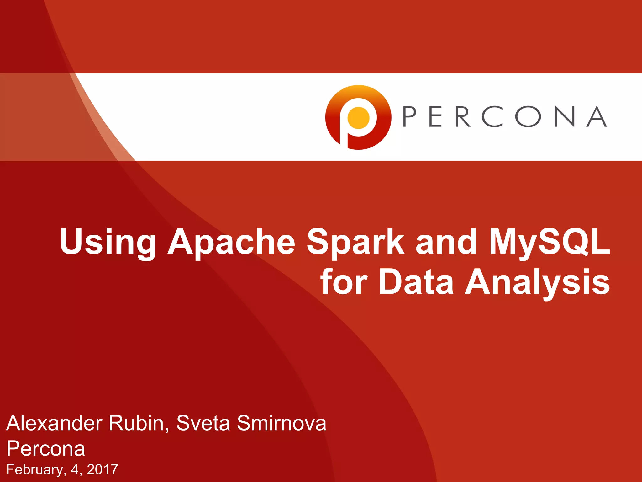 Using Apache Spark and MySQL
for Data Analysis
Alexander Rubin, Sveta Smirnova
Percona
February, 4, 2017
 