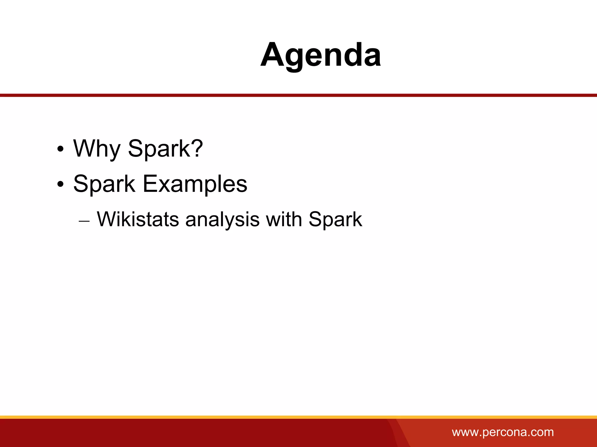 www.percona.com
Agenda
• Why Spark?
• Spark Examples
– Wikistats analysis with Spark
 