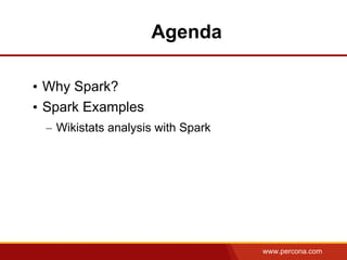 www.percona.com
Agenda
• Why Spark?
• Spark Examples
– Wikistats analysis with Spark
 