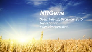Spark Meetup, December 2015
Noam Barkai
noamb@nrgene.com
 