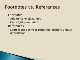  Footnotes
◦ Additional explanations
◦ Copyright permissions
 References
◦ Sources used in your paper that identify unique
information.
 
