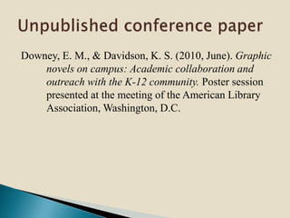 Downey, E. M., & Davidson, K. S. (2010, June). Graphic
novels on campus: Academic collaboration and
outreach with the K-12 community. Poster session
presented at the meeting of the American Library
Association, Washington, D.C.
 