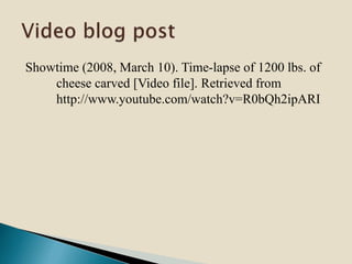 Showtime (2008, March 10). Time-lapse of 1200 lbs. of
cheese carved [Video file]. Retrieved from
http://www.youtube.com/watch?v=R0bQh2ipARI
 