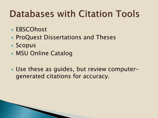  EBSCOhost
 ProQuest Dissertations and Theses
 Scopus
 MSU Online Catalog
 Use these as guides, but review computer-
generated citations for accuracy.
 