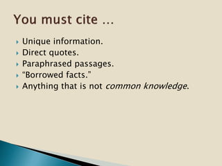  Unique information.
 Direct quotes.
 Paraphrased passages.
 “Borrowed facts.”
 Anything that is not common knowledge.
 