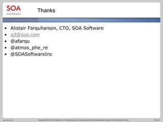 Copyright © 2001-2012 SOA Software, Inc. All Rights Reserved. All content subject to confidentiality agreement between SOA Software and Customer. Slide 19
Thanks
• Alistair Farquharson, CTO, SOA Software
• ajf@soa.com
• @afarqu
• @atmos_phe_re
• @SOASoftwareInc
April 23, 2015
 