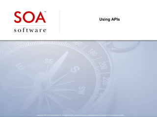 Copyright © 2001-2012 SOA Software, Inc. All Rights Reserved. All content subject to confidentiality agreement between SOA Software and Customer.
Using APIs
 
