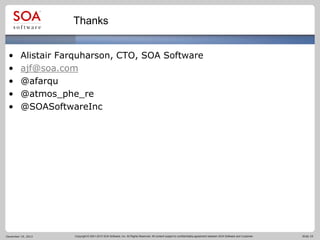 Thanks
•
•
•
•
•

Alistair Farquharson, CTO, SOA Software
ajf@soa.com
@afarqu
@atmos_phe_re
@SOASoftwareInc

December 19, 2013

Copyright © 2001-2012 SOA Software, Inc. All Rights Reserved. All content subject to confidentiality agreement between SOA Software and Customer.

Slide 19

 