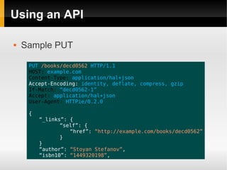 Using an API

   Sample PUT

     PUT /books/decd0562 HTTP/1.1
     HOST: example.com
     Content-Type: application/hal+...