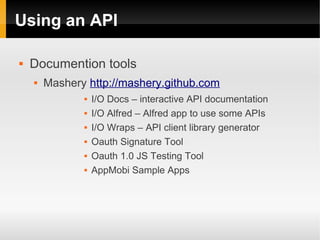 Using an API

   Documention tools
       Mashery http://mashery.github.com
                  I/O Docs – interactive AP...