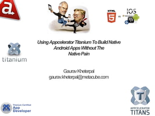 Using AppceleratorTitanium To Build Native
        Android Apps Without The
               Native Pain


             Gaurav Kheterpal
     gaurav.kheterpal@metacube.com
 
