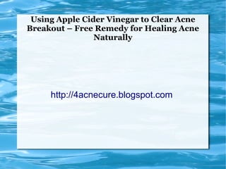 Using Apple Cider Vinegar to Clear Acne
Breakout – Free Remedy for Healing Acne
                Naturally




     http://4acnecure.blogspot.com
 