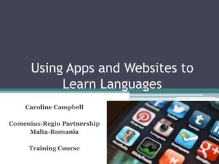 Using Apps and Websites to
Learn Languages
Caroline Campbell
Comenius-Regio Partnership
Malta-Romania
Training Course
 