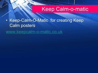 Keep Calm-o-matic
• Keep-Calm-O-Matic for creating Keep
Calm posters.
www.keepcalm-o-matic.co.uk
 