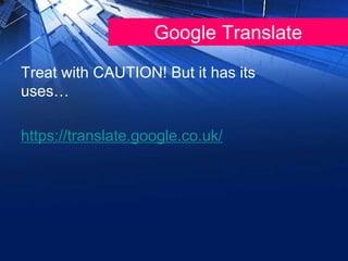 Google Translate
Treat with CAUTION! But it has its
uses…
https://translate.google.co.uk/
 