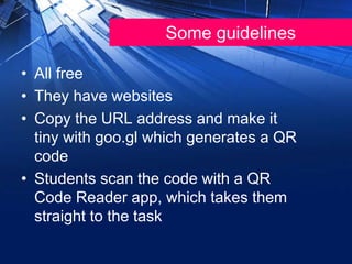 Some guidelines
• All free
• They have websites
• Copy the URL address and make it
tiny with goo.gl which generates a QR
code
• Students scan the code with a QR
Code Reader app, which takes them
straight to the task
 